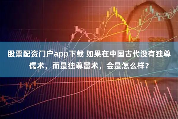 股票配资门户app下载 如果在中国古代没有独尊儒术，而是独尊墨术，会是怎么样？