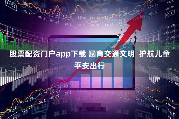 股票配资门户app下载 涵育交通文明  护航儿童平安出行