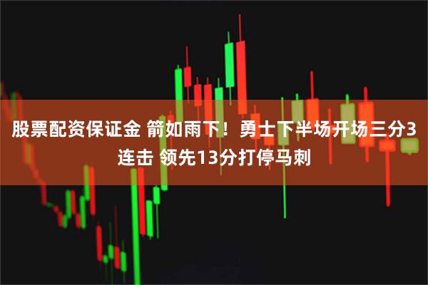 股票配资保证金 箭如雨下！勇士下半场开场三分3连击 领先13分打停马刺