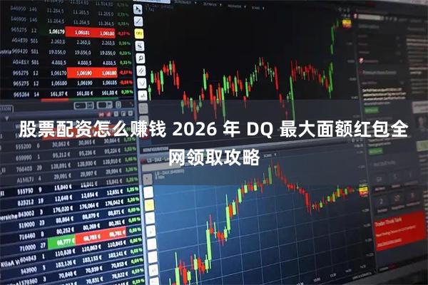 股票配资怎么赚钱 2026 年 DQ 最大面额红包全网领取攻略