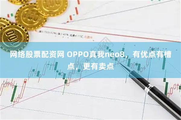 网络股票配资网 OPPO真我neo8，有优点有槽点，更有卖点