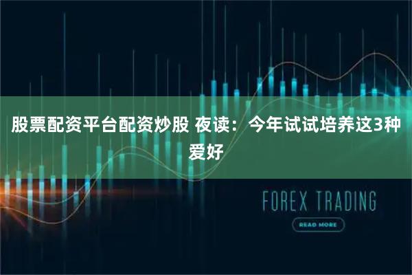 股票配资平台配资炒股 夜读：今年试试培养这3种爱好