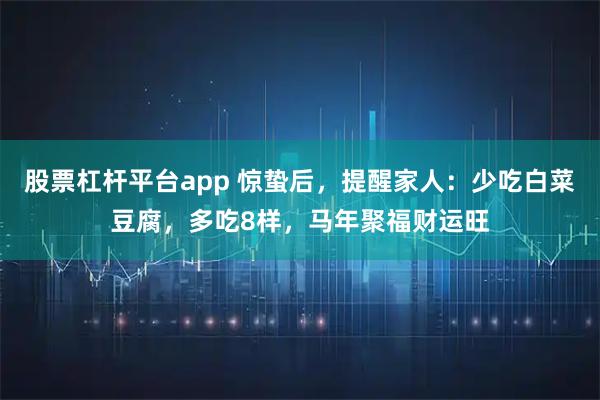 股票杠杆平台app 惊蛰后，提醒家人：少吃白菜豆腐，多吃8样，马年聚福财运旺