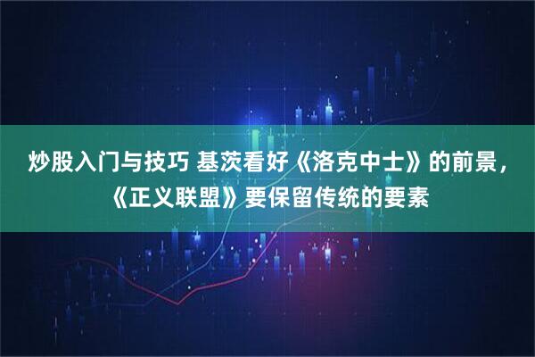 炒股入门与技巧 基茨看好《洛克中士》的前景，《正义联盟》要保留传统的要素