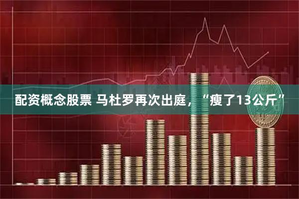 配资概念股票 马杜罗再次出庭，“瘦了13公斤”