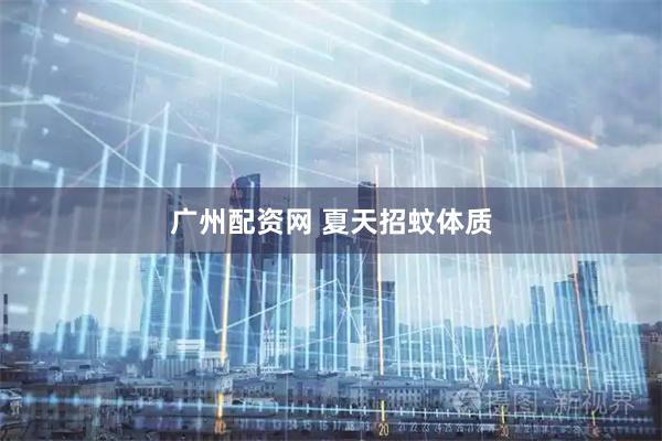 广州配资网 夏天招蚊体质