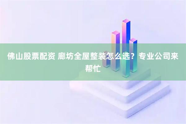 佛山股票配资 廊坊全屋整装怎么选？专业公司来帮忙