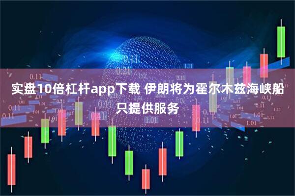 实盘10倍杠杆app下载 伊朗将为霍尔木兹海峡船只提供服务