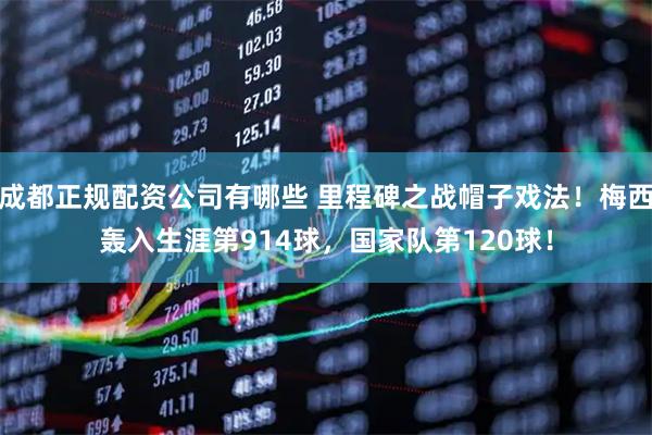 成都正规配资公司有哪些 里程碑之战帽子戏法！梅西轰入生涯第914球，国家队第120球！