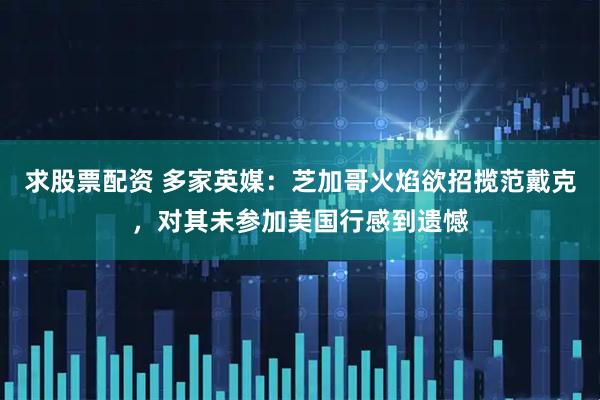 求股票配资 多家英媒：芝加哥火焰欲招揽范戴克，对其未参加美国行感到遗憾